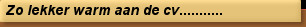Zo lekker warm aan de cv...........