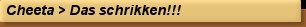 Cheeta > Das schrikken!!!