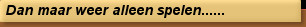 Dan maar weer alleen spelen......