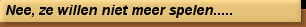 Nee, ze willen niet meer spelen.....
