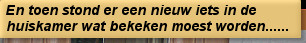 En toen stond er een nieuw iets in de huiskamer wat bekeken moest worden......