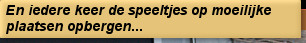 En iedere keer de speeltjes op moeilijke plaatsen opbergen...
