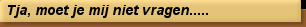 Tja, moet je mij niet vragen.....