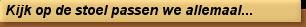 Kijk op de stoel passen we allemaal...