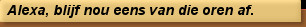 Alexa, blijf nou eens van die oren af.