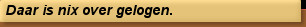 Daar is nix over gelogen.