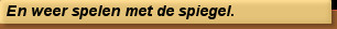 En weer spelen met de spiegel.