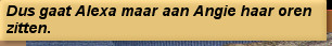 Dus gaat Alexa maar aan Angie haar oren zitten.