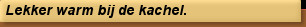 Lekker warm bij de kachel.