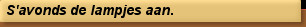 S'avonds de lampjes aan.