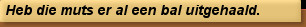 Heb die muts er al een bal uitgehaald.