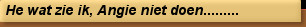 He wat zie ik, Angie niet doen.........