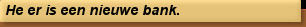 He er is een nieuwe bank.