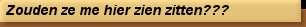 Zouden ze me hier zien zitten???