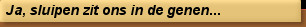 Ja, sluipen zit ons in de genen...