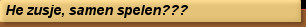 He zusje, samen spelen???