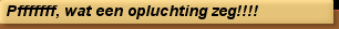 Pfffffff, wat een opluchting zeg!!!!