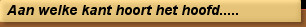 Aan welke kant hoort het hoofd.....