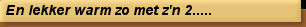 En lekker warm zo met z'n 2.....