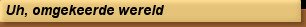 Uh, omgekeerde wereld
