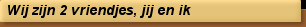 Wij zijn 2 vriendjes, jij en ik