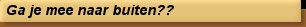 Ga je mee naar buiten??
