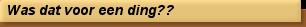 Was dat voor een ding??