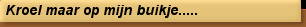 Kroel maar op mijn buikje.....