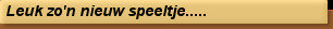 Leuk zo'n nieuw speeltje.....
