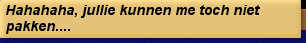 Hahahaha, jullie kunnen me toch niet pakken....