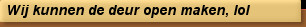 Wij kunnen de deur open maken, lol