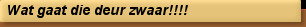 Wat gaat die deur zwaar!!!!