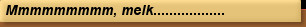 Mmmmmmmmm, melk..................