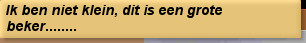 Ik ben niet klein, dit is een grote beker........