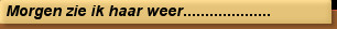Morgen zie ik haar weer....................