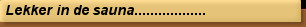 Lekker in de sauna..................