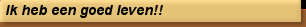 Ik heb een goed leven!!