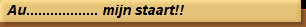 Au.................. mijn staart!!