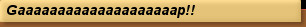 Gaaaaaaaaaaaaaaaaaaaap!!