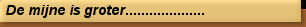 De mijne is groter....................