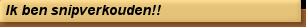 Ik ben snipverkouden!!