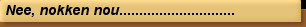 Nee, nokken nou.............................
