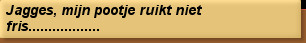 Jagges, mijn pootje ruikt niet fris..................