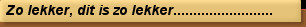 Zo lekker, dit is zo lekker.........................
