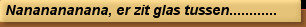Nananananana, er zit glas tussen............