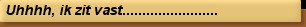 Uhhhh, ik zit vast........................