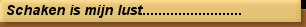 Schaken is mijn lust.........................