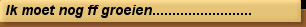 Ik moet nog ff groeien.........................
