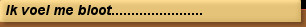 Ik voel me bloot.......................